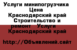 Услуги минипогрузчика Bobcat  › Цена ­ 1 500 - Краснодарский край Строительство и ремонт » Услуги   . Краснодарский край